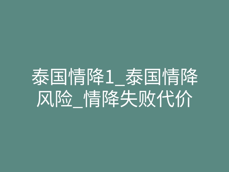 泰国情降1_泰国情降风险_情降失败代价
