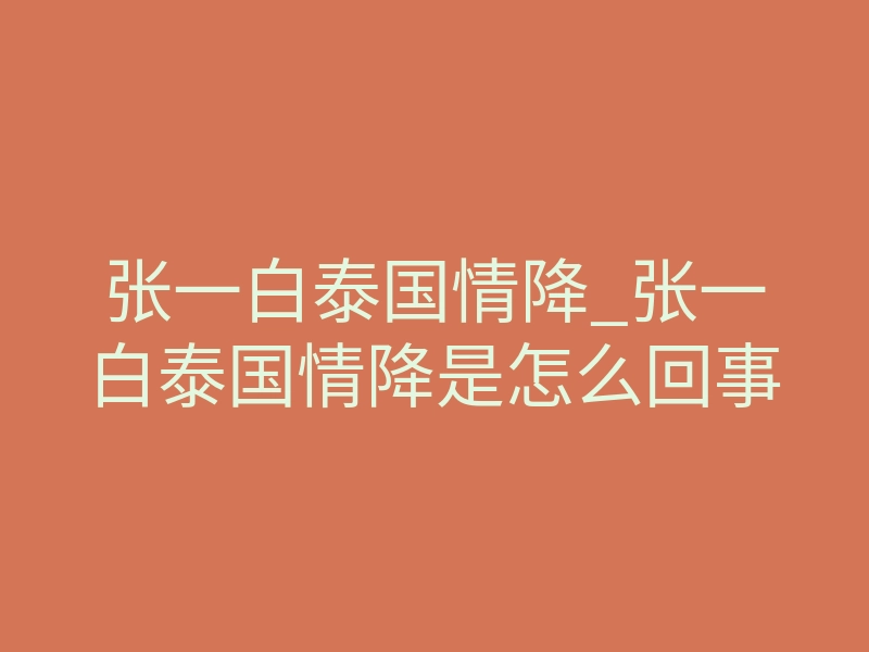 张一白泰国情降_张一白泰国情降是怎么回事