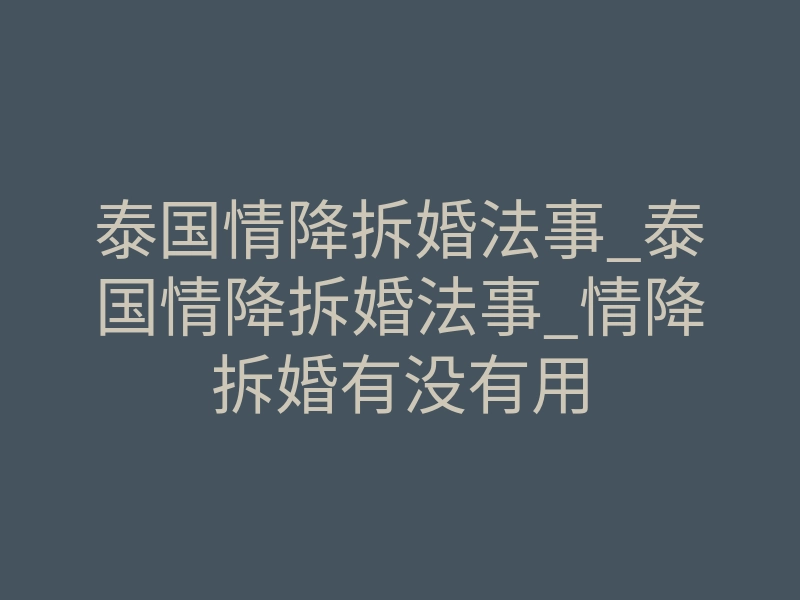 泰国情降拆婚法事_泰国情降拆婚法事_情降拆婚有没有用