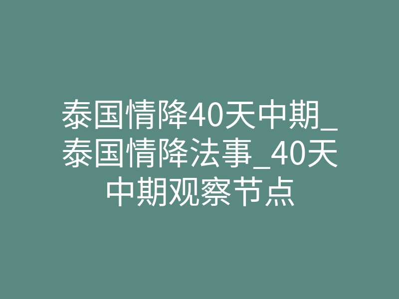 泰国情降40天中期_泰国情降法事_40天中期观察节点