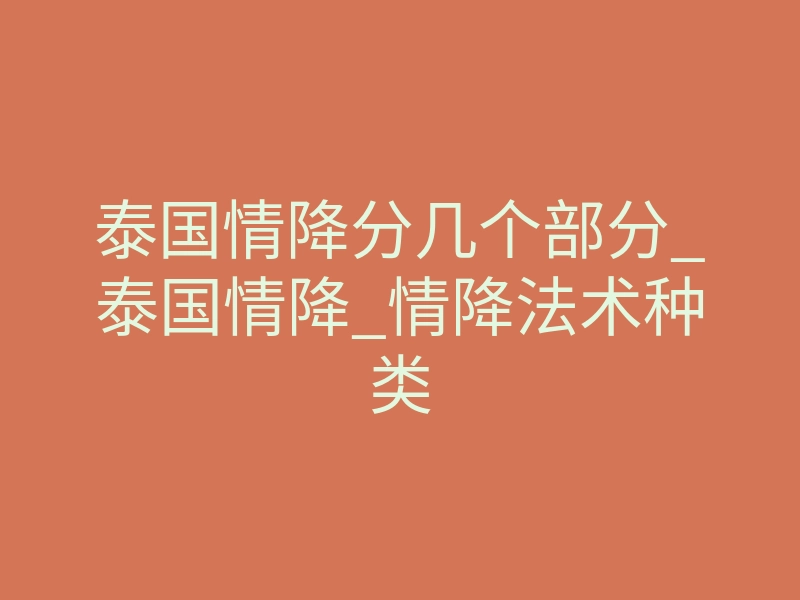 泰国情降分几个部分_泰国情降_情降法术种类