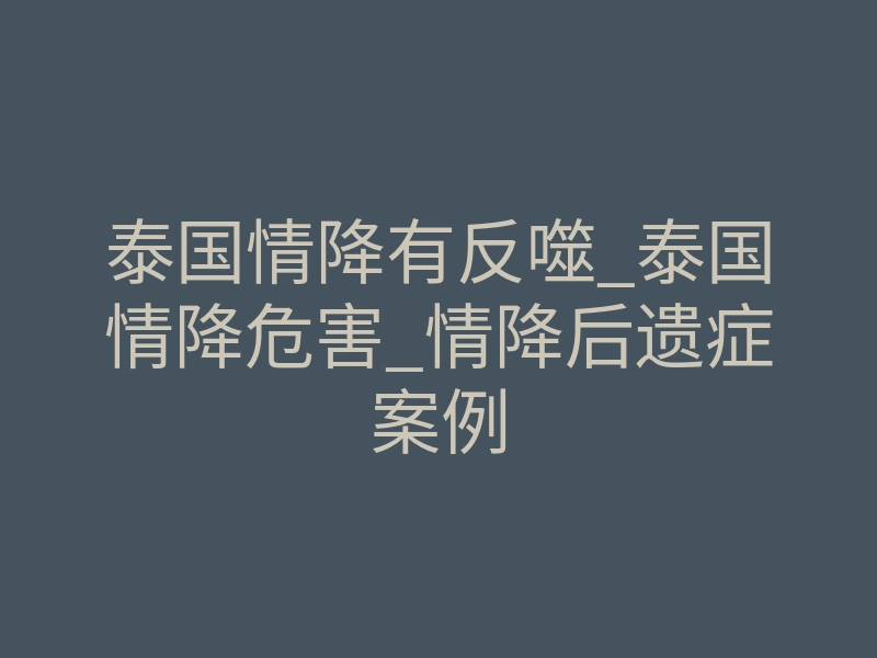 泰国情降有反噬_泰国情降危害_情降后遗症案例