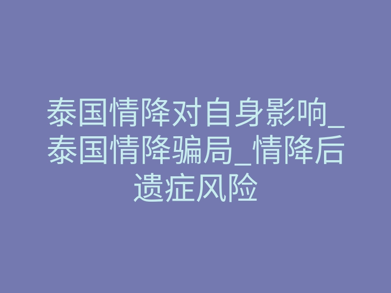 泰国情降对自身影响_泰国情降骗局_情降后遗症风险
