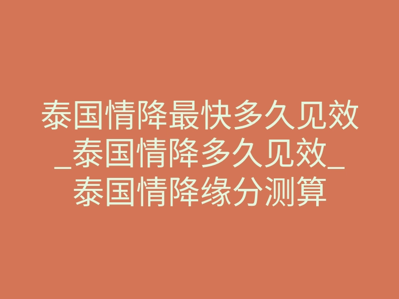 泰国情降最快多久见效_泰国情降多久见效_泰国情降缘分测算
