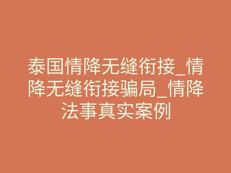 泰国情降无缝衔接_情降无缝衔接骗局_情降法事真实案例
