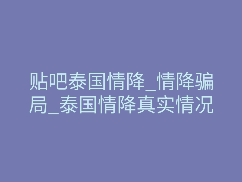 贴吧泰国情降_情降骗局_泰国情降真实情况