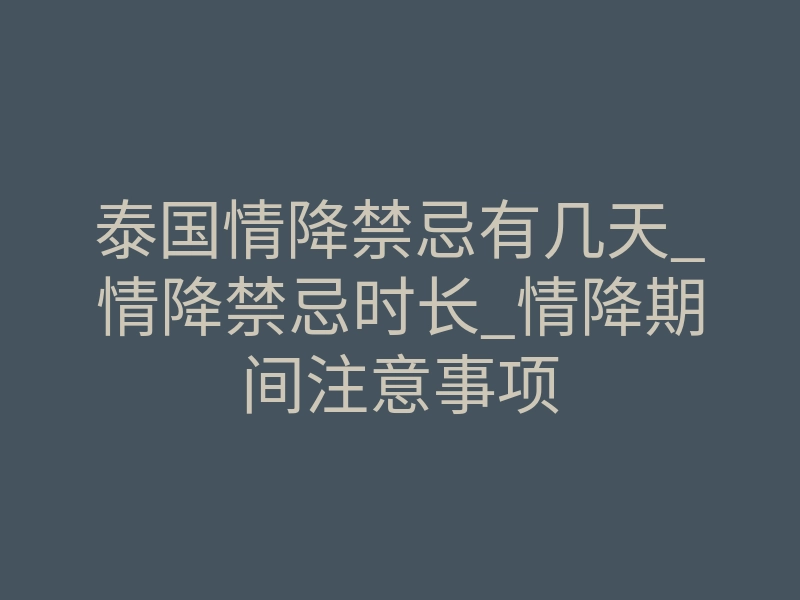 泰国情降禁忌有几天_情降禁忌时长_情降期间注意事项