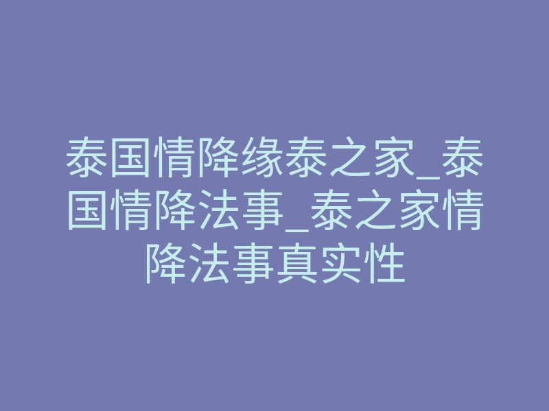 泰国情降缘泰之家_泰国情降法事_泰之家情降法事真实性