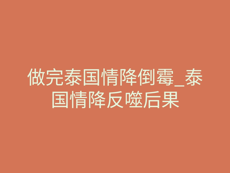 做完泰国情降倒霉_泰国情降反噬后果