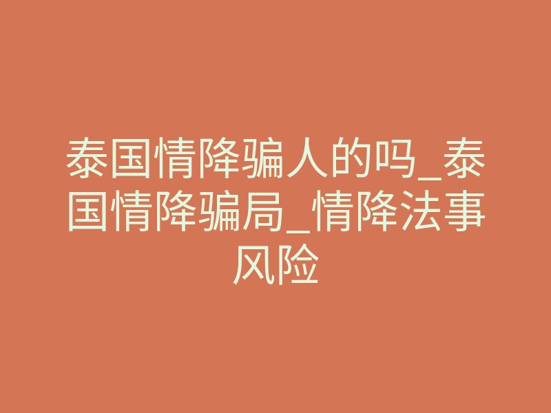 泰国情降骗人的吗_泰国情降骗局_情降法事风险