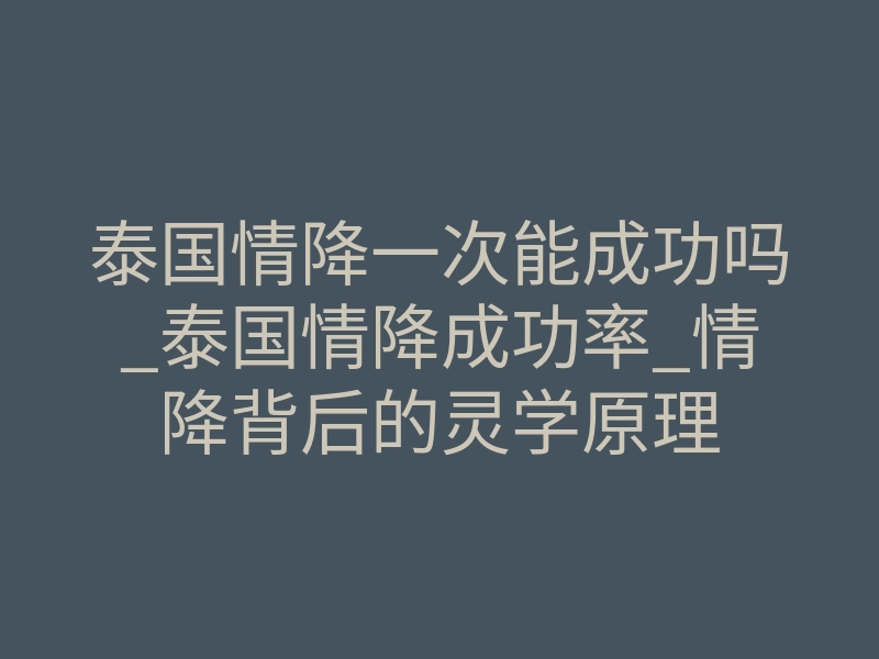 泰国情降一次能成功吗_泰国情降成功率_情降背后的灵学原理