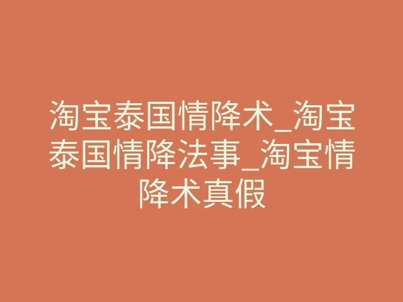 淘宝泰国情降术_淘宝泰国情降法事_淘宝情降术真假