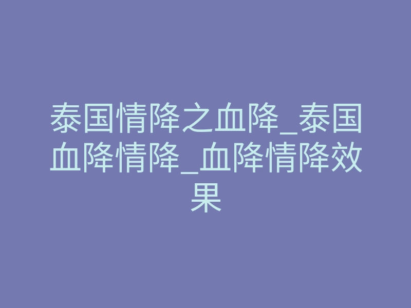 泰国情降之血降_泰国血降情降_血降情降效果