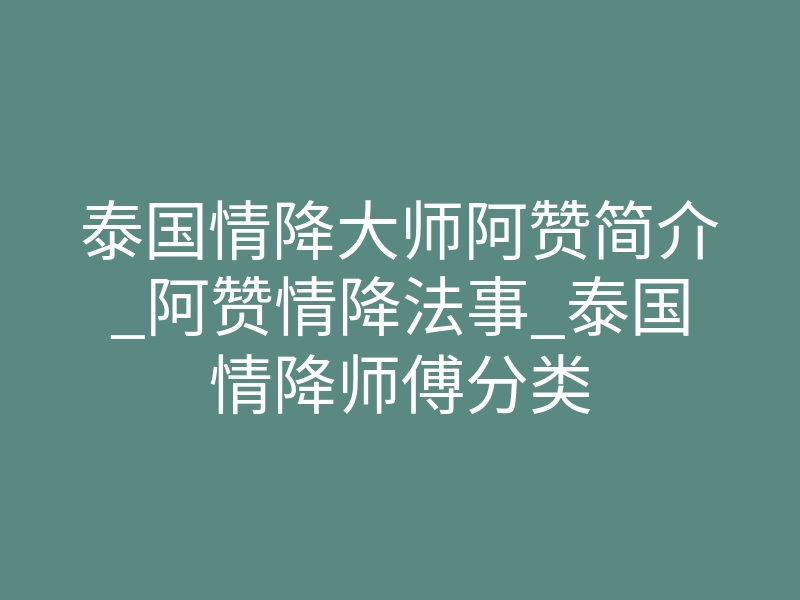 泰国情降大师阿赞简介_阿赞情降法事_泰国情降师傅分类