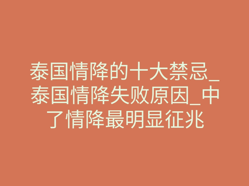 泰国情降的十大禁忌_泰国情降失败原因_中了情降最明显征兆