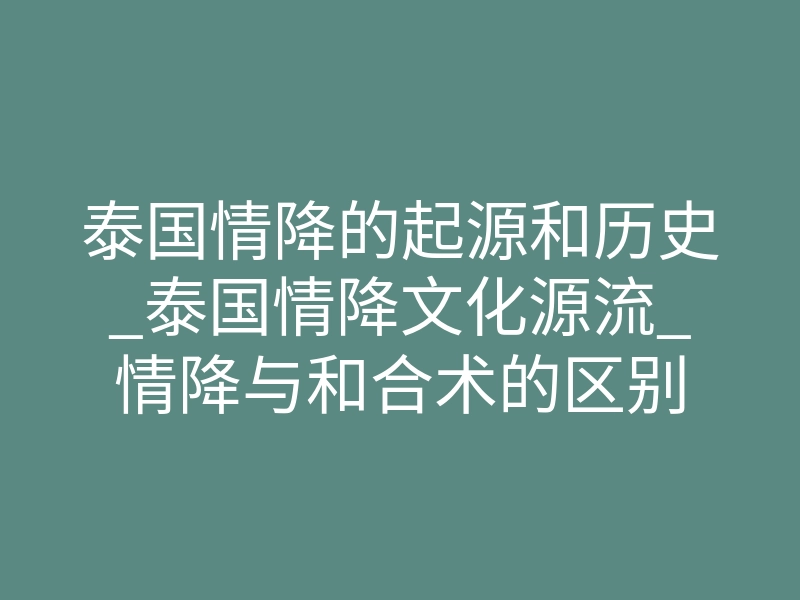 泰国情降的起源和历史_泰国情降文化源流_情降与和合术的区别