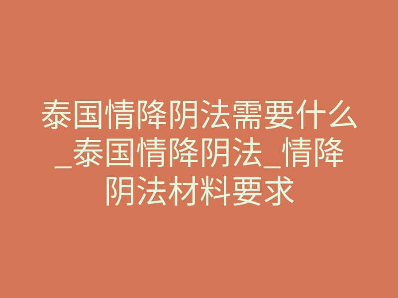 泰国情降阴法需要什么_泰国情降阴法_情降阴法材料要求