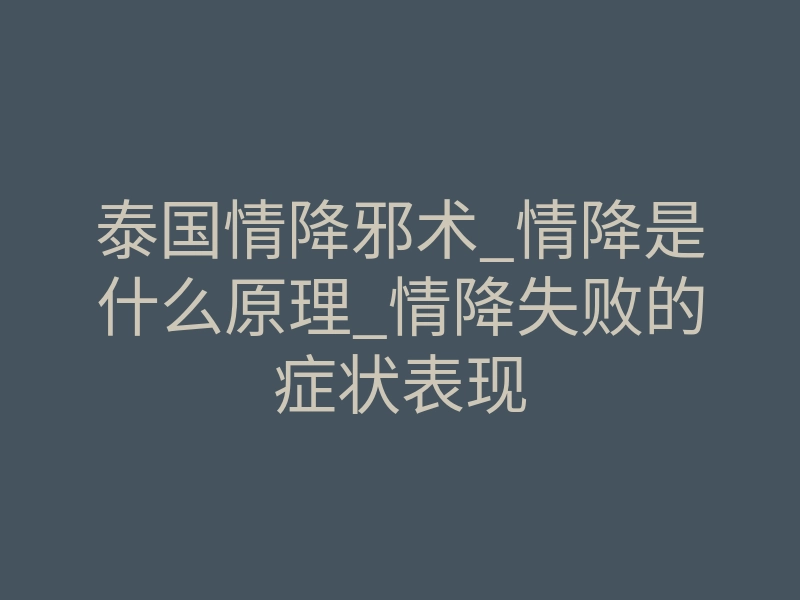 泰国情降邪术_情降是什么原理_情降失败的症状表现