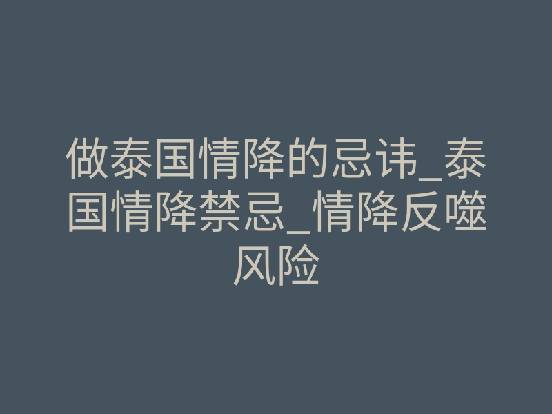 做泰国情降的忌讳_泰国情降禁忌_情降反噬风险