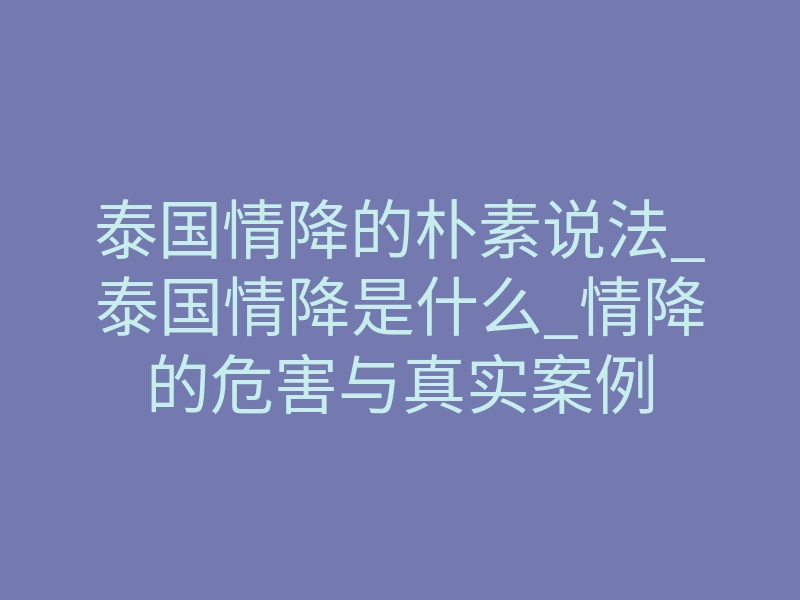泰国情降的朴素说法_泰国情降是什么_情降的危害与真实案例
