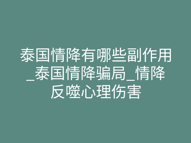 泰国情降有哪些副作用_泰国情降骗局_情降反噬心理伤害
