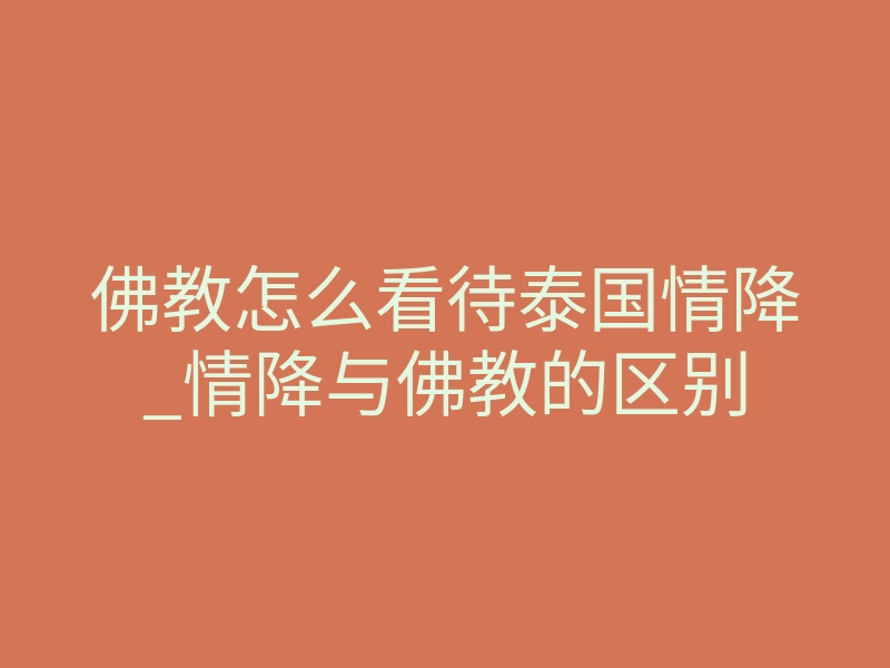 佛教怎么看待泰国情降_情降与佛教的区别