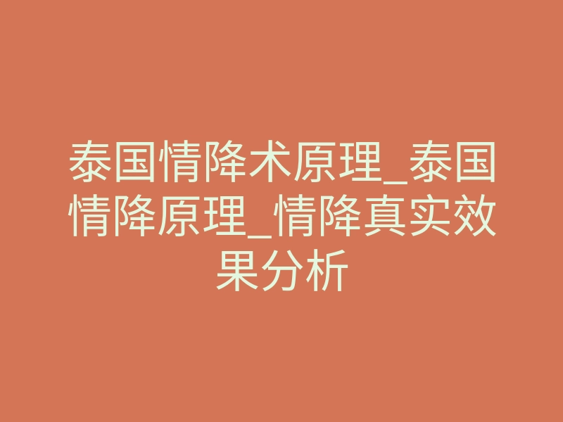 泰国情降术原理_泰国情降原理_情降真实效果分析