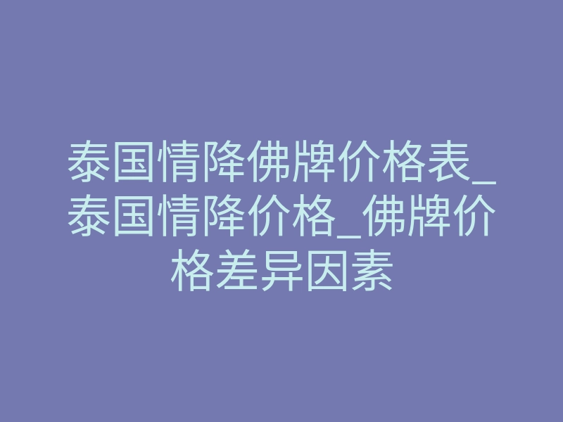 泰国情降佛牌价格表_泰国情降价格_佛牌价格差异因素
