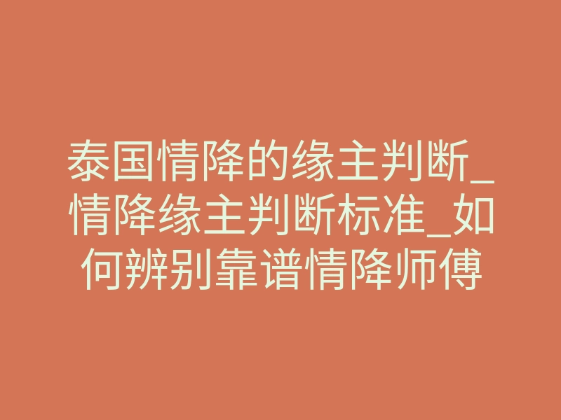 泰国情降的缘主判断_情降缘主判断标准_如何辨别靠谱情降师傅