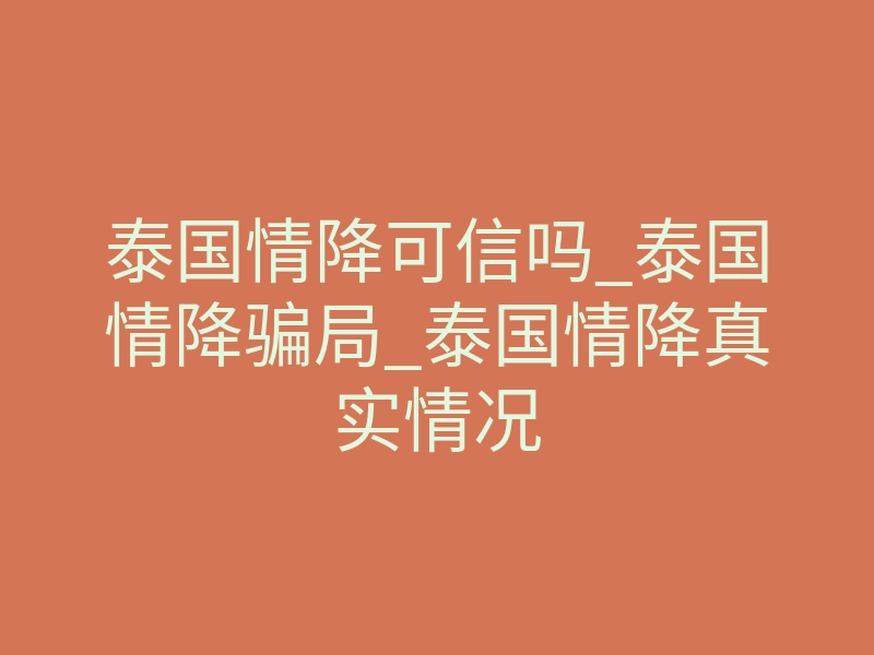 泰国情降可信吗_泰国情降骗局_泰国情降真实情况