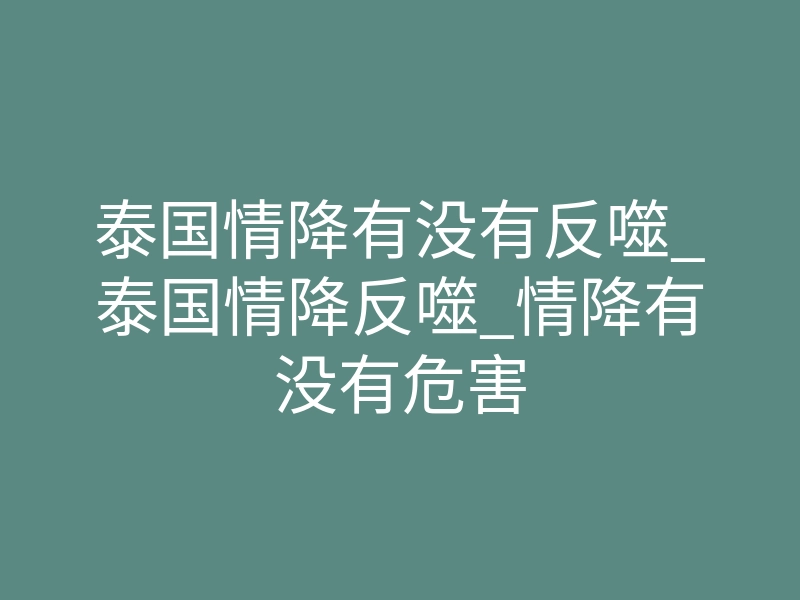 泰国情降有没有反噬_泰国情降反噬_情降有没有危害