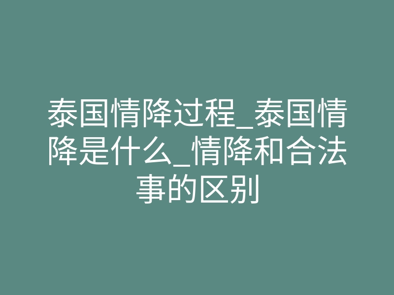 泰国情降过程_泰国情降是什么_情降和合法事的区别