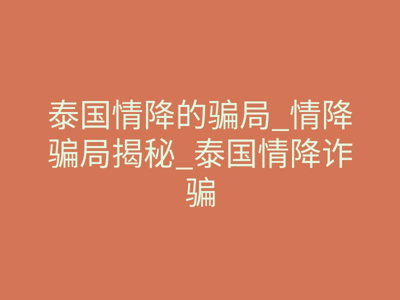 泰国情降的骗局_情降骗局揭秘_泰国情降诈骗