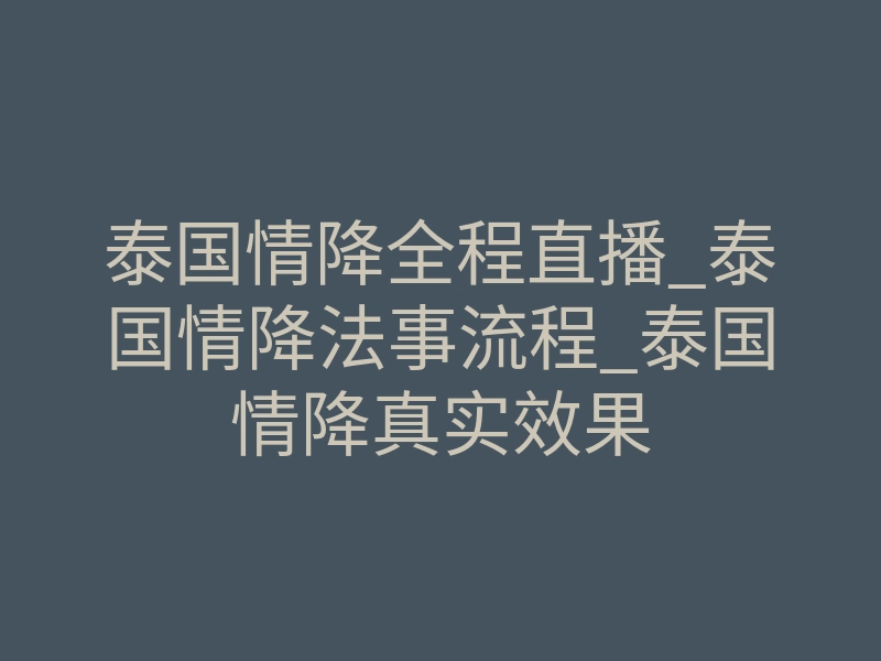 泰国情降全程直播_泰国情降法事流程_泰国情降真实效果