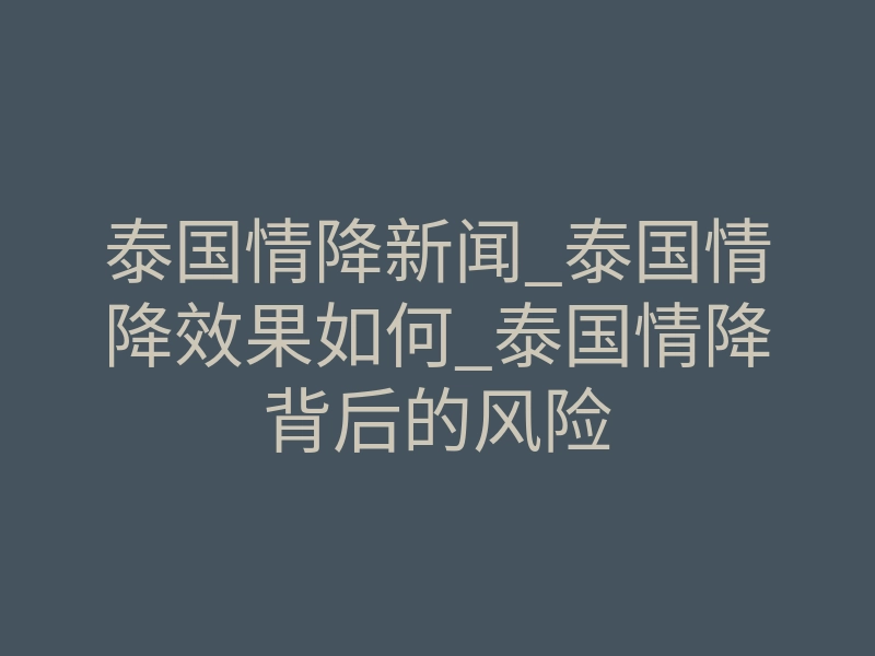 泰国情降新闻_泰国情降效果如何_泰国情降背后的风险