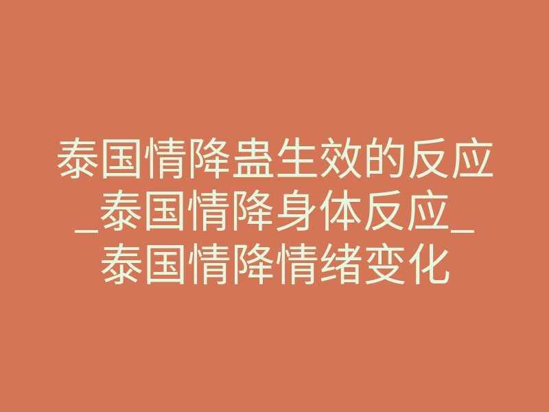 泰国情降蛊生效的反应_泰国情降身体反应_泰国情降情绪变化
