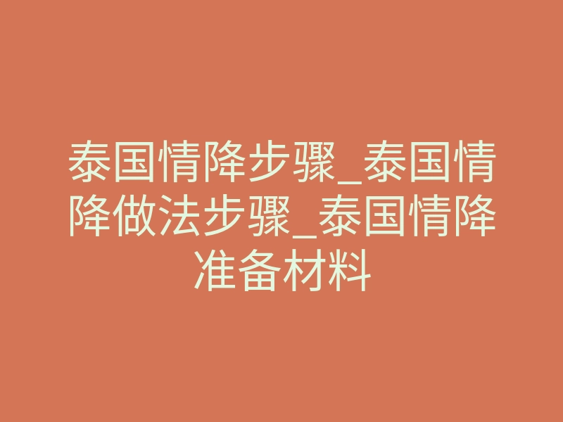 泰国情降步骤_泰国情降做法步骤_泰国情降准备材料