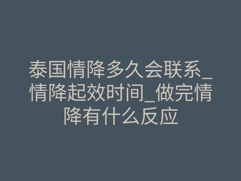 泰国情降多久会联系_情降起效时间_做完情降有什么反应
