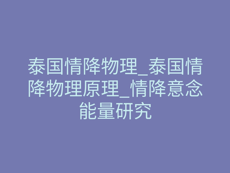 泰国情降物理_泰国情降物理原理_情降意念能量研究