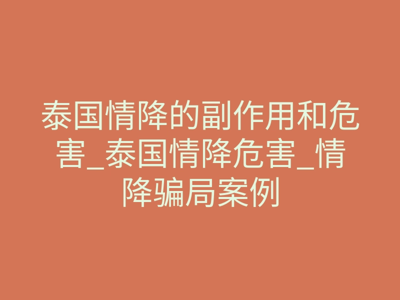 泰国情降的副作用和危害_泰国情降危害_情降骗局案例