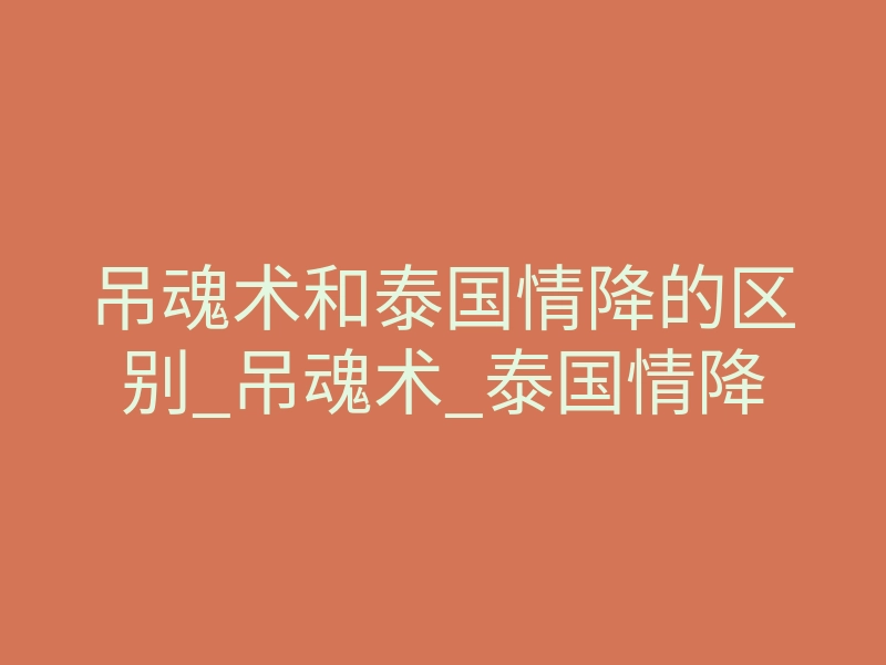 吊魂术和泰国情降的区别_吊魂术_泰国情降