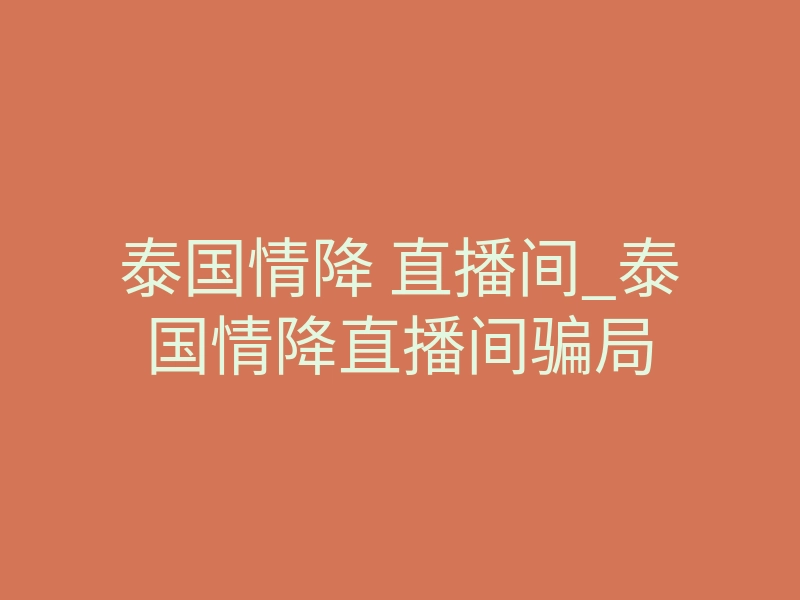 泰国情降 直播间_泰国情降直播间骗局