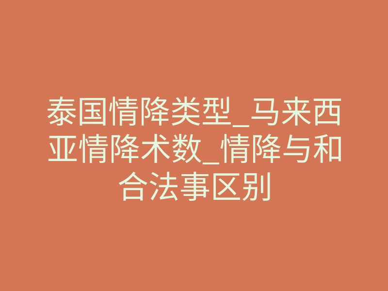 泰国情降类型_马来西亚情降术数_情降与和合法事区别