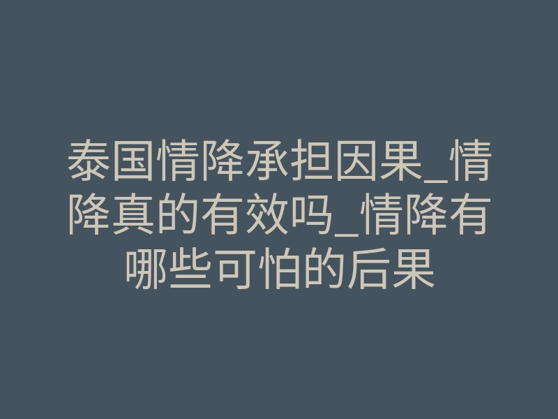泰国情降承担因果_情降真的有效吗_情降有哪些可怕的后果