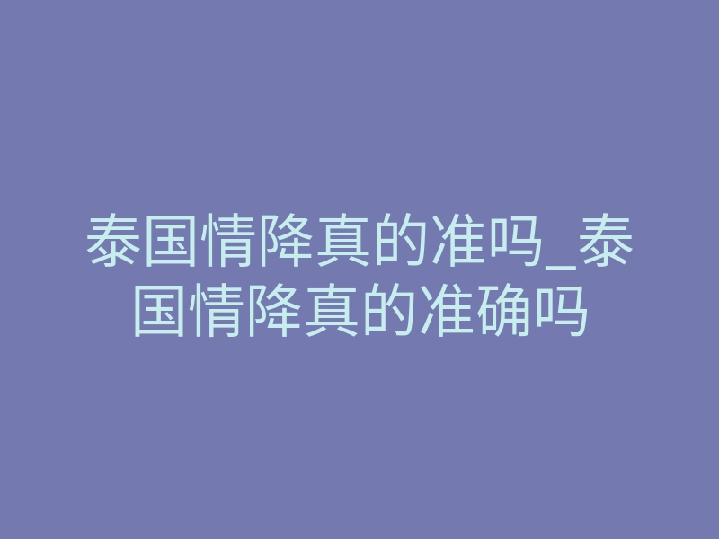 泰国情降真的准吗_泰国情降真的准确吗