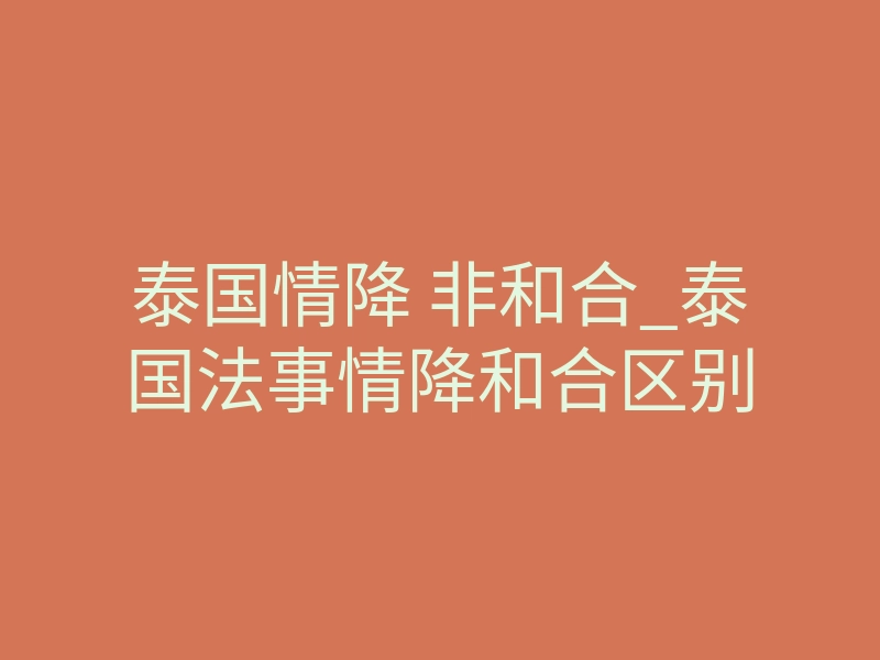 泰国情降 非和合_泰国法事情降和合区别