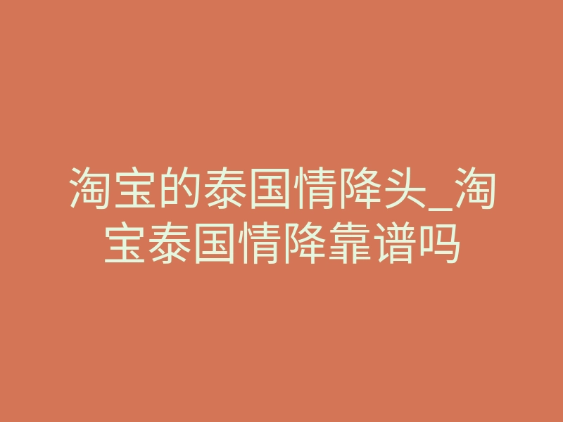 淘宝的泰国情降头_淘宝泰国情降靠谱吗