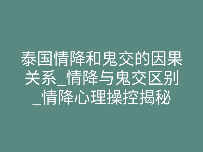 泰国情降和鬼交的因果关系_情降与鬼交区别_情降心理操控揭秘