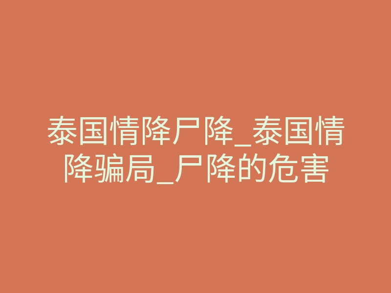 泰国情降尸降_泰国情降骗局_尸降的危害