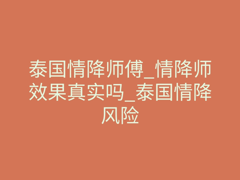 泰国情降师傅_情降师效果真实吗_泰国情降风险